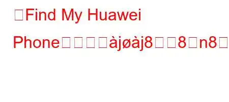 「Find My Huawei Phone」を開えjj88n88(88(8N8~88